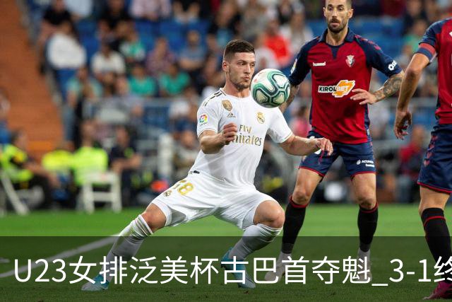U23女排泛美杯古巴首夺魁 3-1终结多米尼加6连冠